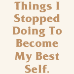 20 Things I Stopped Doing To Become My Best Self
