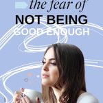 Realistic Ways To Overcome The Fear Of Not Being Good Enough